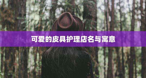 可爱的皮具护理店名与寓意
