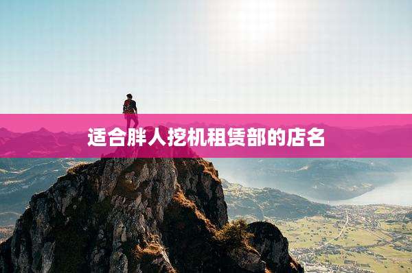 适合胖人挖机租赁部的店名