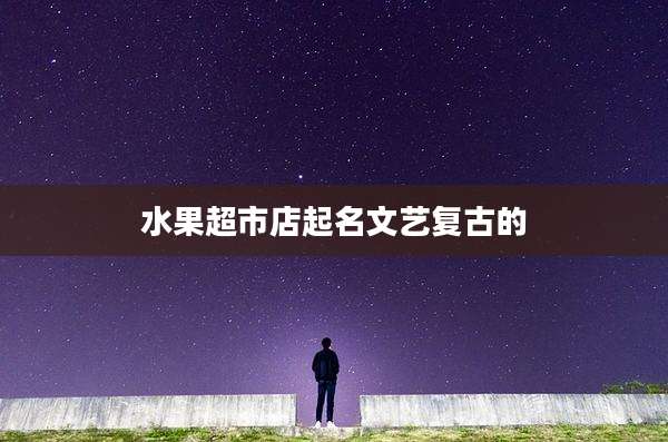 水果超市店起名文艺复古的