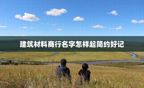 建筑材料商行名字怎样起简约好记