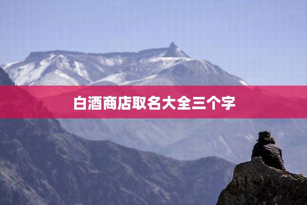 白酒商店取名大全三个字