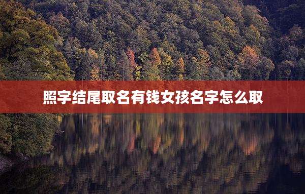 照字结尾取名有钱女孩名字怎么取