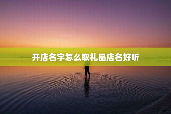 开店名字怎么取礼品店名好听