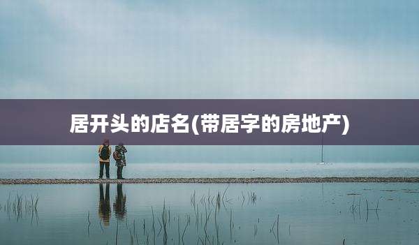 居开头的店名(带居字的房地产)