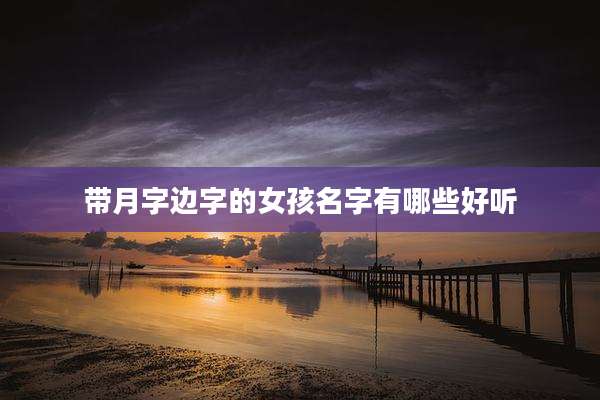 带月字边字的女孩名字有哪些好听