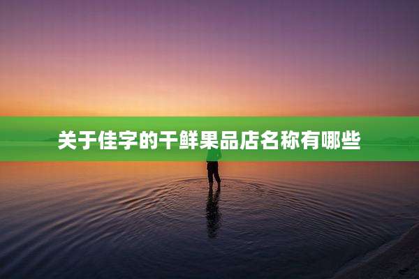 关于佳字的干鲜果品店名称有哪些