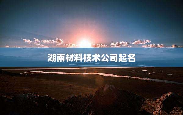 湖南材料技术公司起名