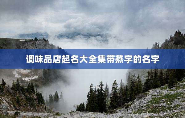 调味品店起名大全集带燕字的名字