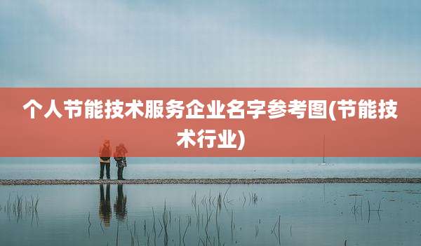 个人节能技术服务企业名字参考图(节能技术行业)