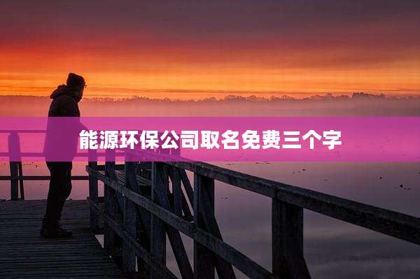 能源环保公司取名免费三个字