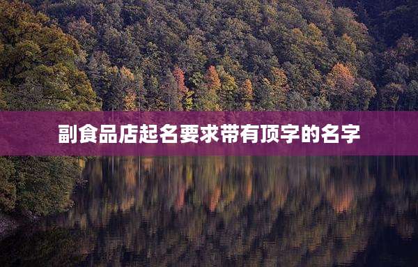 副食品店起名要求带有顶字的名字