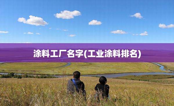 涂料工厂名字(工业涂料排名)