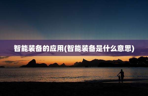 智能装备的应用(智能装备是什么意思)