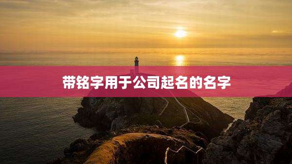 带铭字用于公司起名的名字