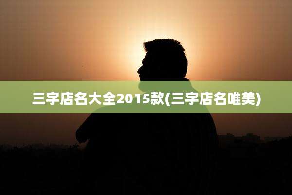 三字店名大全2015款(三字店名唯美)