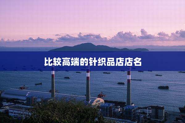 比较高端的针织品店店名