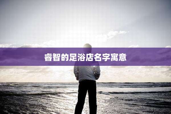 睿智的足浴店名字寓意
