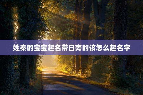 姓秦的宝宝起名带日旁的该怎么起名字
