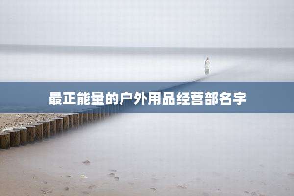 最正能量的户外用品经营部名字