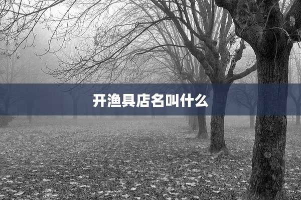 开渔具店名叫什么