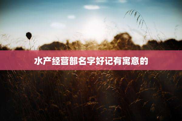 水产经营部名字好记有寓意的