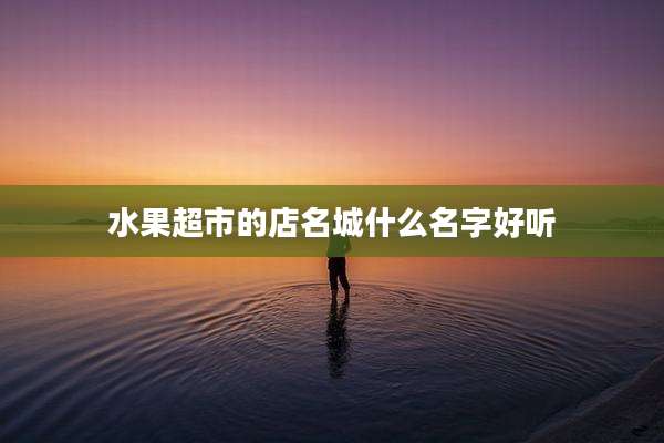 水果超市的店名城什么名字好听