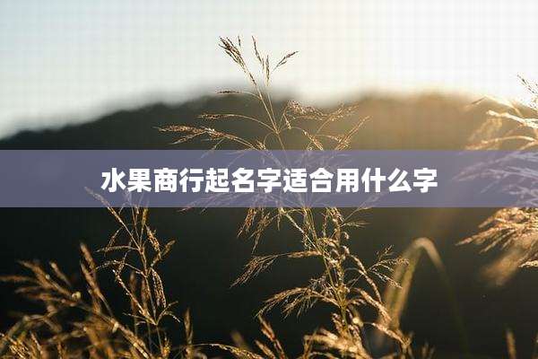 水果商行起名字适合用什么字