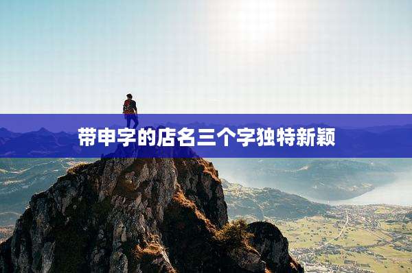 带申字的店名三个字独特新颖