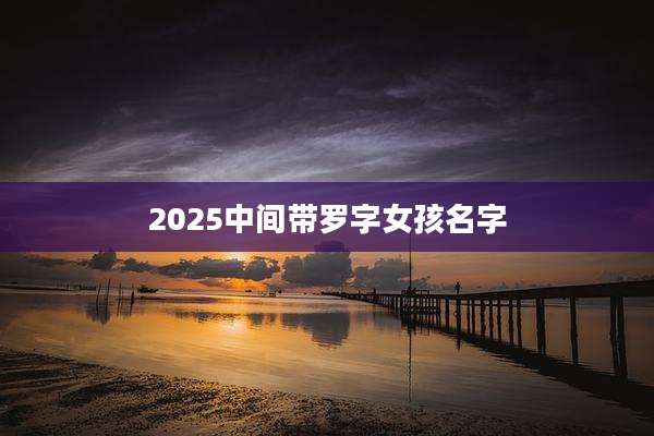 2025中间带罗字女孩名字