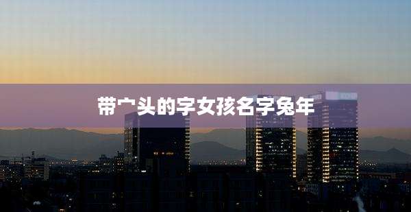 带宀头的字女孩名字兔年