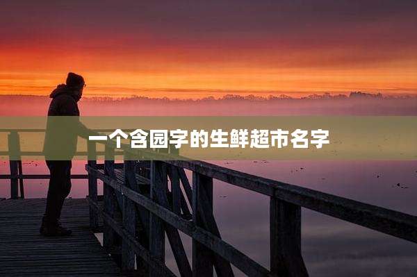 一个含园字的生鲜超市名字