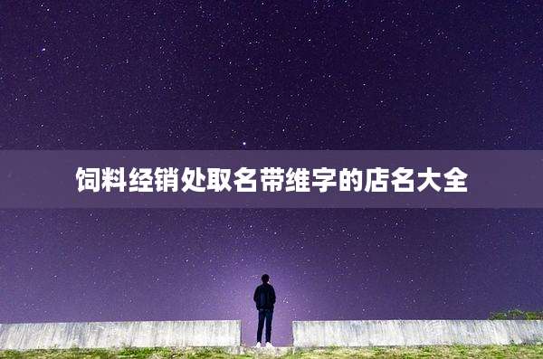 饲料经销处取名带维字的店名大全