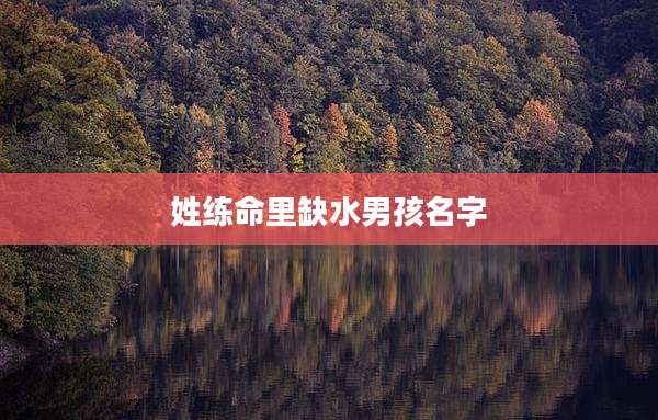 姓练命里缺水男孩名字