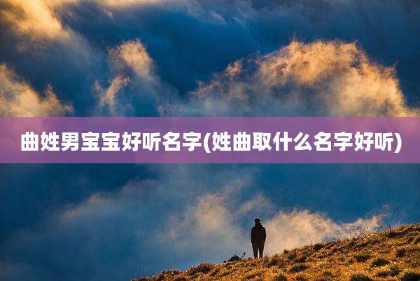 曲姓男宝宝好听名字(姓曲取什么名字好听)