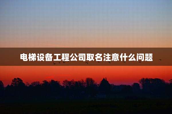 电梯设备工程公司取名注意什么问题