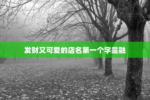 发财又可爱的店名第一个字是融