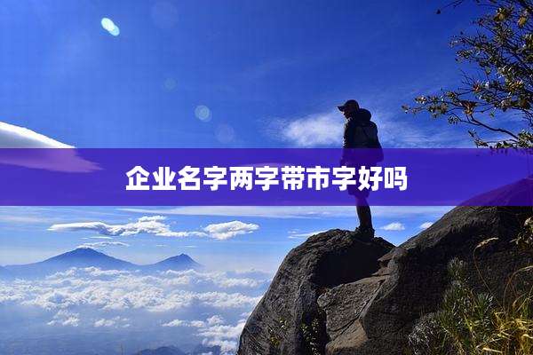 企业名字两字带市字好吗