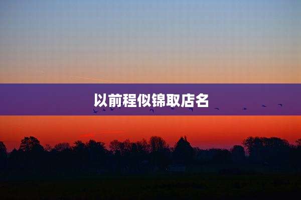 以前程似锦取店名