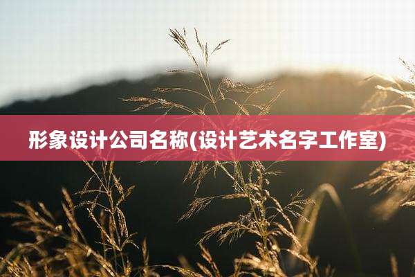 形象设计公司名称(设计艺术名字工作室)
