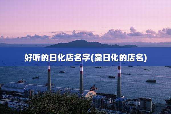 好听的日化店名字(卖日化的店名)
