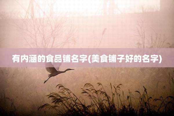 有内涵的食品铺名字(美食铺子好的名字)