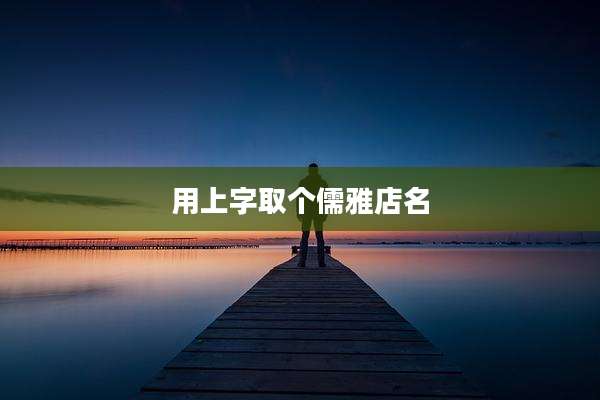 用上字取个儒雅店名