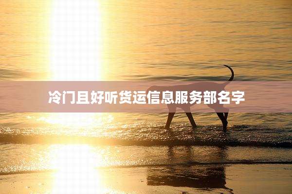 冷门且好听货运信息服务部名字