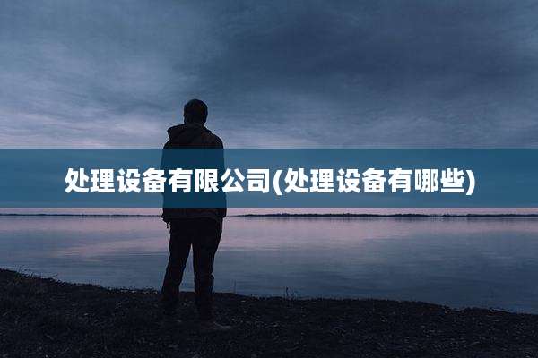 处理设备有限公司(处理设备有哪些)