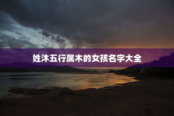 姓沐五行属木的女孩名字大全