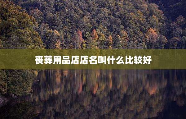 丧葬用品店店名叫什么比较好