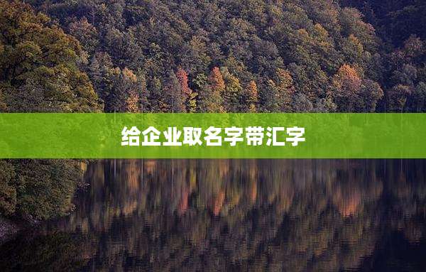 给企业取名字带汇字