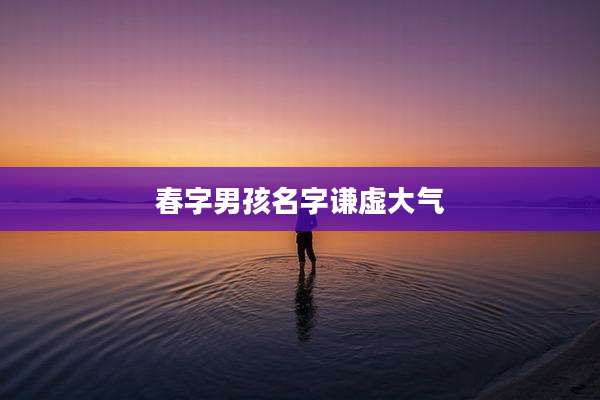 春字男孩名字谦虚大气