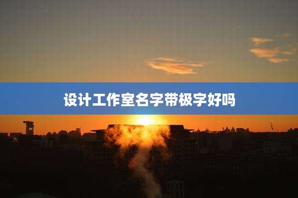 设计工作室名字带极字好吗