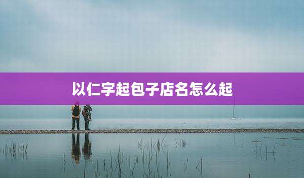 以仁字起包子店名怎么起